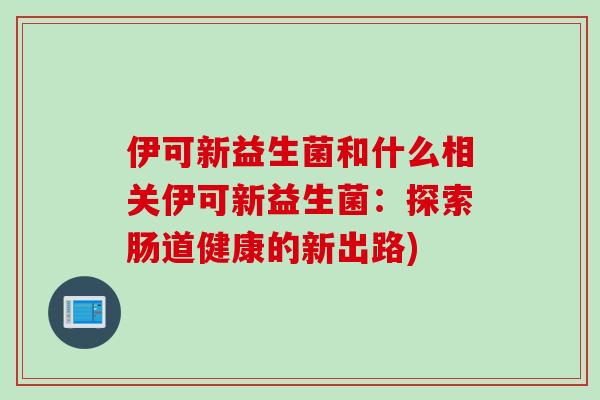 伊可新益生菌和什么相关伊可新益生菌：探索肠道健康的新出路)