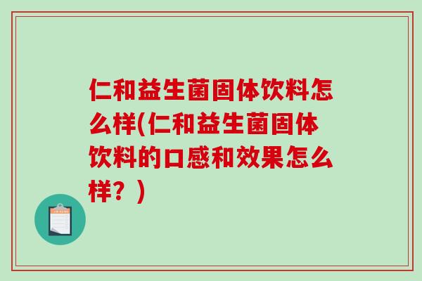 仁和益生菌固体饮料怎么样(仁和益生菌固体饮料的口感和效果怎么样？)