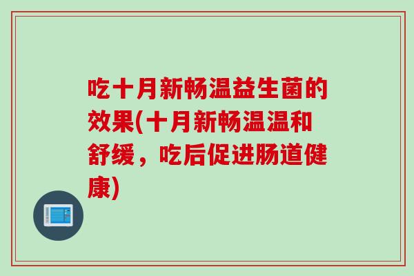 吃十月新畅温益生菌的效果(十月新畅温温和舒缓，吃后促进肠道健康)