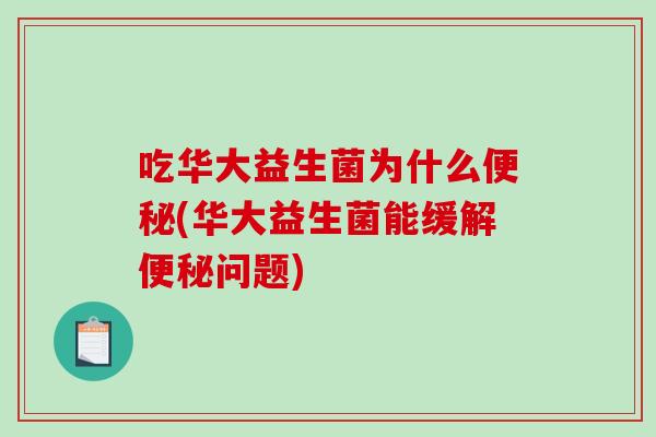 吃华大益生菌为什么便秘(华大益生菌能缓解便秘问题)