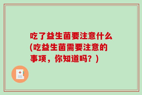 吃了益生菌要注意什么(吃益生菌需要注意的事项，你知道吗？)