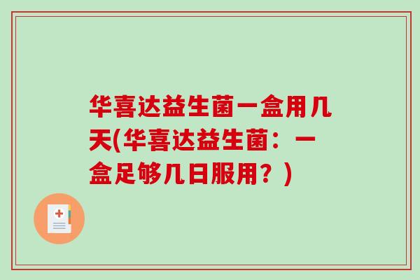 华喜达益生菌一盒用几天(华喜达益生菌：一盒足够几日服用？)