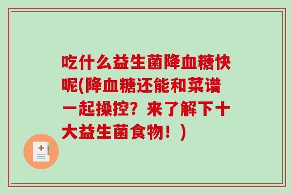 吃什么益生菌降血糖快呢(降血糖还能和菜谱一起操控？来了解下十大益生菌食物！)