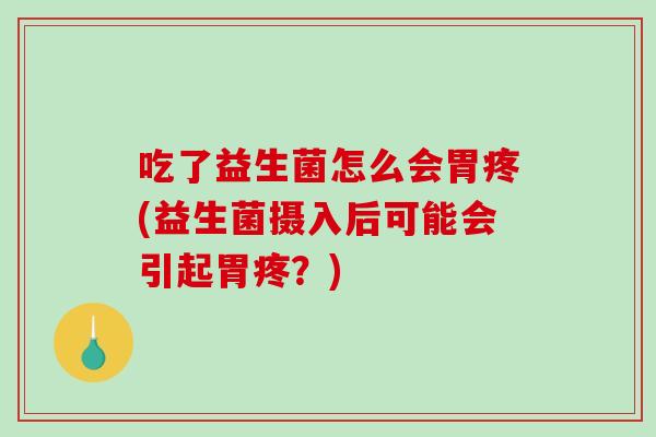 吃了益生菌怎么会胃疼(益生菌摄入后可能会引起胃疼？)