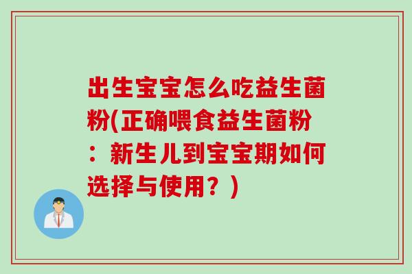 出生宝宝怎么吃益生菌粉(正确喂食益生菌粉：新生儿到宝宝期如何选择与使用？)