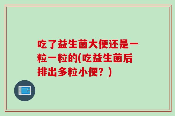 吃了益生菌大便还是一粒一粒的(吃益生菌后排出多粒小便？)