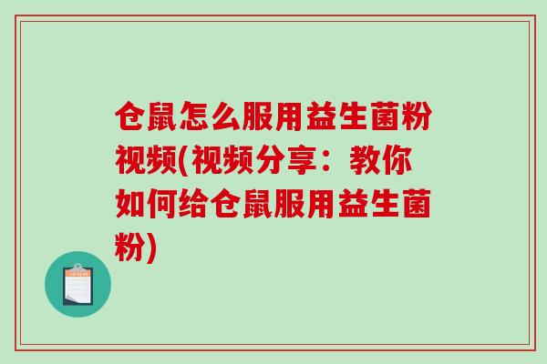 仓鼠怎么服用益生菌粉视频(视频分享：教你如何给仓鼠服用益生菌粉)