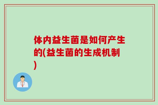 体内益生菌是如何产生的(益生菌的生成机制)