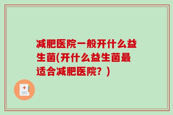 减肥医院一般开什么益生菌(开什么益生菌最适合减肥医院？)
