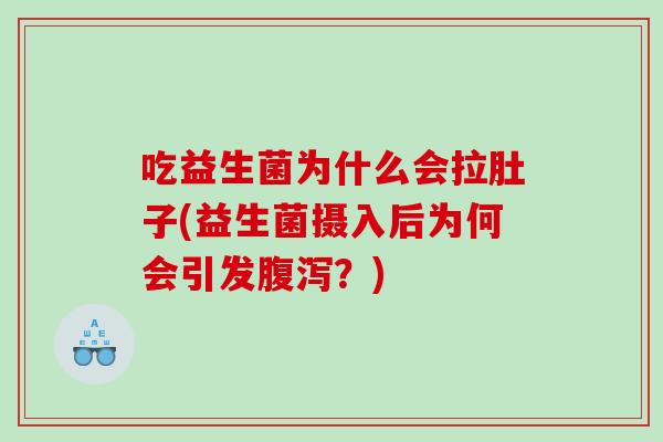 吃益生菌为什么会拉肚子(益生菌摄入后为何会引发腹泻？)