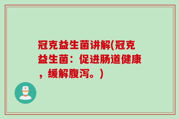 冠克益生菌讲解(冠克益生菌：促进肠道健康，缓解腹泻。)