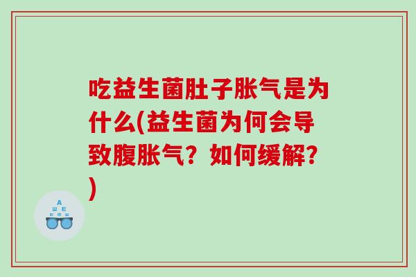 吃益生菌肚子胀气是为什么(益生菌为何会导致腹胀气？如何缓解？)