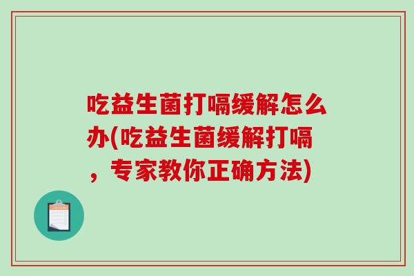 吃益生菌打嗝缓解怎么办(吃益生菌缓解打嗝，专家教你正确方法)
