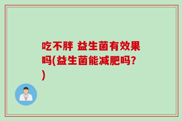 吃不胖 益生菌有效果吗(益生菌能减肥吗？)
