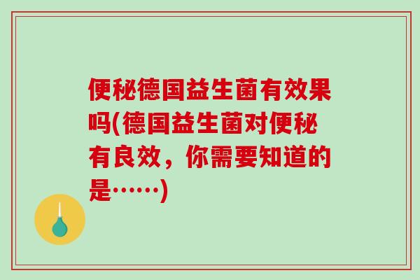 便秘德国益生菌有效果吗(德国益生菌对便秘有良效，你需要知道的是……)