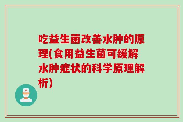 吃益生菌改善水肿的原理(食用益生菌可缓解水肿症状的科学原理解析)