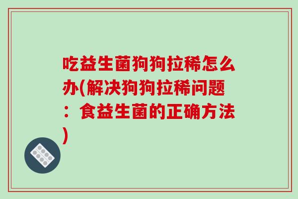 吃益生菌狗狗拉稀怎么办(解决狗狗拉稀问题：食益生菌的正确方法)