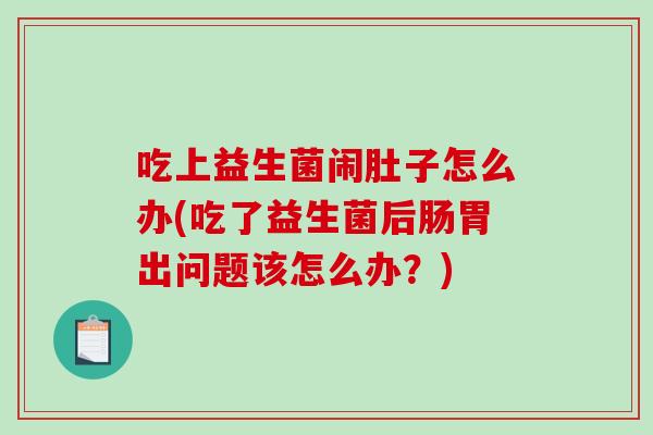 吃上益生菌闹肚子怎么办(吃了益生菌后肠胃出问题该怎么办？)