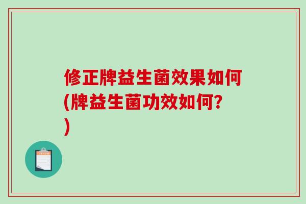 修正牌益生菌效果如何(牌益生菌功效如何？)