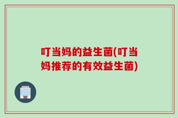 叮当妈的益生菌(叮当妈推荐的有效益生菌)