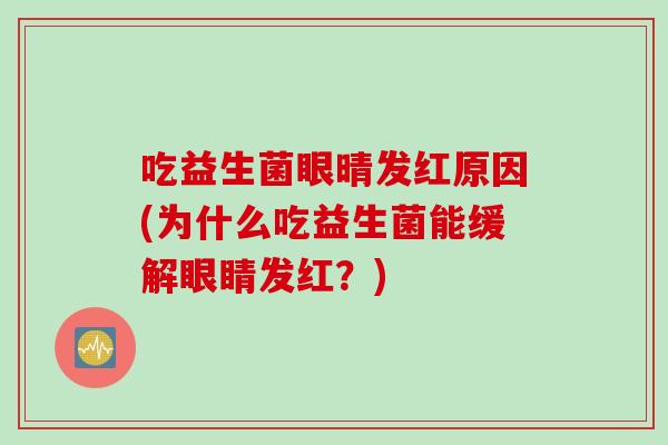 吃益生菌眼晴发红原因(为什么吃益生菌能缓解眼睛发红？)