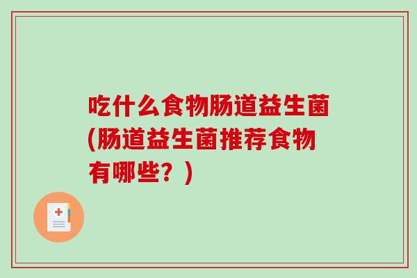 吃什么食物肠道益生菌(肠道益生菌推荐食物有哪些？)