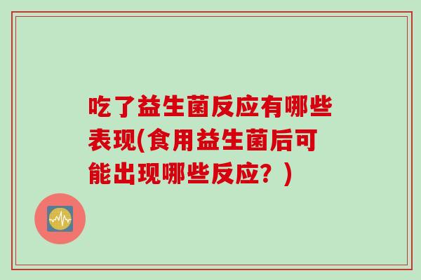 吃了益生菌反应有哪些表现(食用益生菌后可能出现哪些反应？)