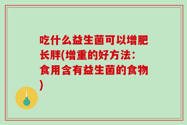 吃什么益生菌可以增肥长胖(增重的好方法：食用含有益生菌的食物)
