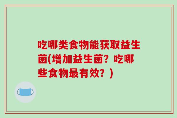 吃哪类食物能获取益生菌(增加益生菌？吃哪些食物最有效？)