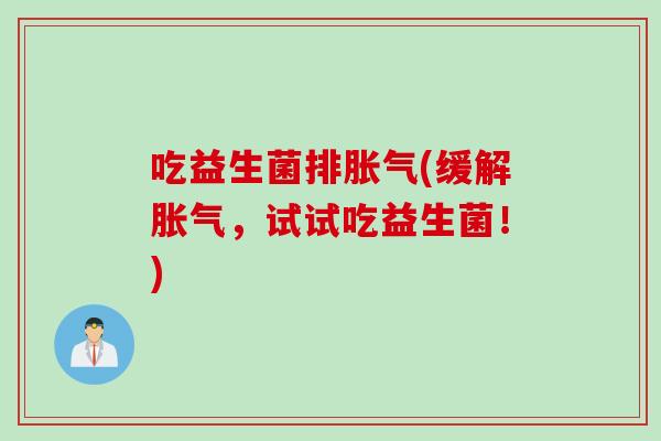 吃益生菌排胀气(缓解胀气，试试吃益生菌！)