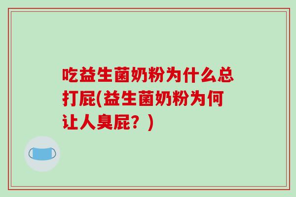吃益生菌奶粉为什么总打屁(益生菌奶粉为何让人臭屁？)