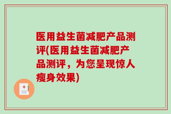医用益生菌减肥产品测评(医用益生菌减肥产品测评，为您呈现惊人瘦身效果)