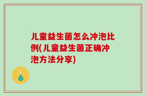 儿童益生菌怎么冲泡比例(儿童益生菌正确冲泡方法分享)