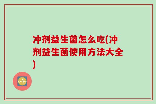 冲剂益生菌怎么吃(冲剂益生菌使用方法大全)