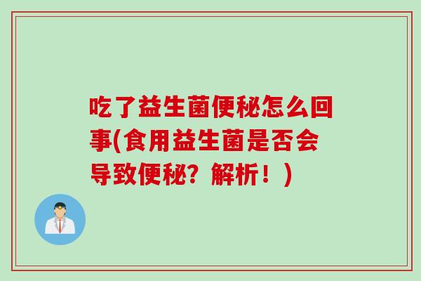 吃了益生菌便秘怎么回事(食用益生菌是否会导致便秘？解析！)