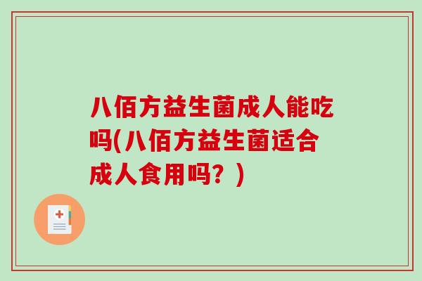 八佰方益生菌成人能吃吗(八佰方益生菌适合成人食用吗？)