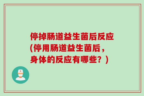 停掉肠道益生菌后反应(停用肠道益生菌后，身体的反应有哪些？)