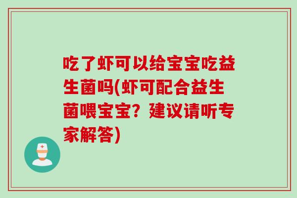 吃了虾可以给宝宝吃益生菌吗(虾可配合益生菌喂宝宝？建议请听专家解答)