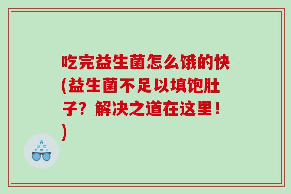 吃完益生菌怎么饿的快(益生菌不足以填饱肚子？解决之道在这里！)