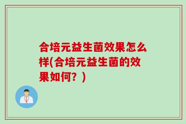 合培元益生菌效果怎么样(合培元益生菌的效果如何？)