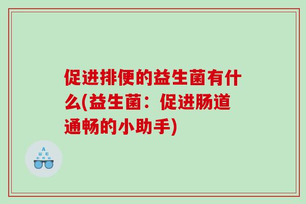 促进排便的益生菌有什么(益生菌：促进肠道通畅的小助手)