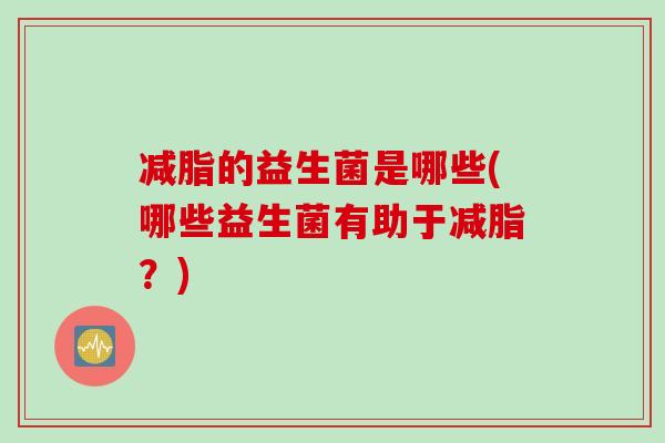 减脂的益生菌是哪些(哪些益生菌有助于减脂？)