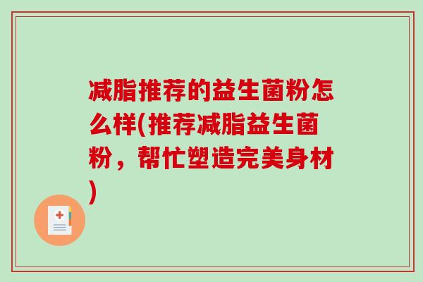 减脂推荐的益生菌粉怎么样(推荐减脂益生菌粉，帮忙塑造完美身材)