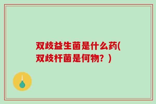 双歧益生菌是什么药(双歧杆菌是何物？)