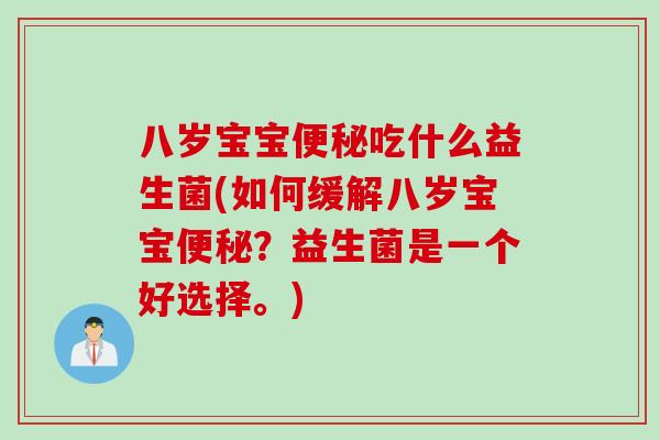 八岁宝宝便秘吃什么益生菌(如何缓解八岁宝宝便秘？益生菌是一个好选择。)