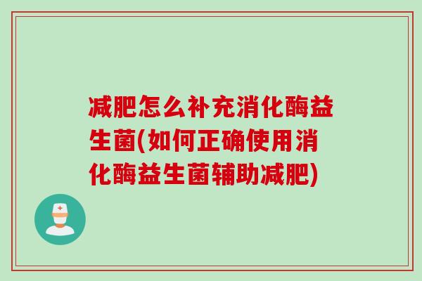 减肥怎么补充消化酶益生菌(如何正确使用消化酶益生菌辅助减肥)