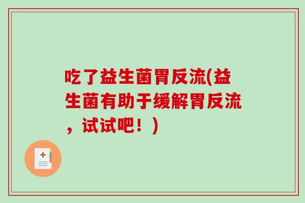 吃了益生菌胃反流(益生菌有助于缓解胃反流，试试吧！)