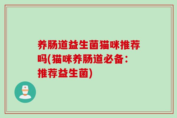 养肠道益生菌猫咪推荐吗(猫咪养肠道必备：推荐益生菌)
