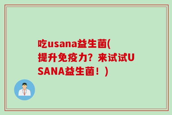 吃usana益生菌(提升免疫力？来试试USANA益生菌！)