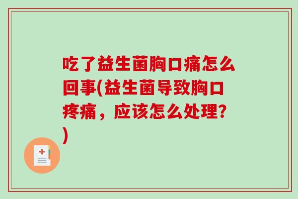 吃了益生菌胸口痛怎么回事(益生菌导致胸口疼痛，应该怎么处理？)